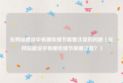 在网站建设中有哪些细节需要注意的问题（在网站建设中有哪些细节需要注意？）