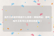 海外主机提供商是什么意思（模板网站：哪些海外主机可以支撑自助建站）