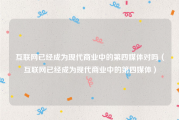 互联网已经成为现代商业中的第四媒体对吗（互联网已经成为现代商业中的第四媒体）