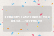 企业邮箱的意义（站在企业邮箱肩膀上的网络营销构建-----上海企业网站建设）