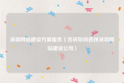 深圳网站建设方案服务（告诉如何选择深圳网站建设公司）