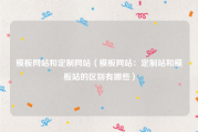 模板网站和定制网站（模板网站：定制站和模板站的区别有哪些）