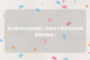 电子商务安全的问题（浅谈电子商务与供应链管理的集成）
