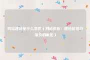 网站建站是什么意思（网站模板：建站价格白菜价的原因）