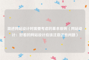 简述网站设计时需要考虑的基本原则（网站设计：好看的网站设计应该注意这些问题）