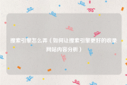 搜索引擎怎么弄（如何让搜索引擎更好的收录网站内容分析）