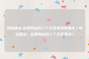 网站建设:品牌网站的三个注意事项有哪些（网站建设：品牌网站的三个注意事项）