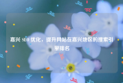 嘉兴 SEO 优化，提升网站在嘉兴地区的搜索引擎排名