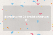企业网站问题分析（企业网站建设常见问题解答）