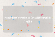 网络营销推广的方式包括（网络营销的几种推广方法）