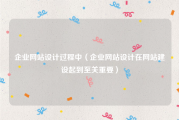 企业网站设计过程中（企业网站设计在网站建设起到至关重要）