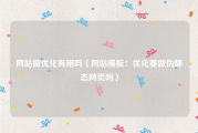 网站做优化有用吗（网站模板：优化要做伪静态网页吗）