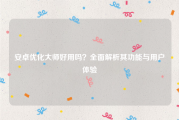 安卓优化大师好用吗？全面解析其功能与用户体验