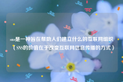sns是一种旨在帮助人们建立什么的互联网组织（SNS的价值在于改变互联网信息传播的方式）