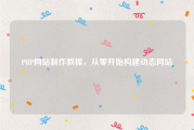PHP网站制作教程，从零开始构建动态网站