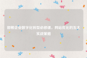 邯郸企业数字化转型必修课，网站优化的五大实战策略