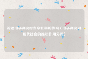 论述电子商务对当今社会的影响（电子商务对现代社会的推动作用分析）