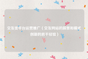 交友类平台运营推广（交友网站的前景和模式创新的若干经验）