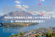网页设计对电商有什么帮助（对于电商网站来说，网页设计需要注意哪些细节）