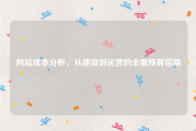 网站成本分析，从建设到运营的全面预算指南