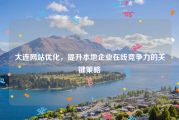 大连网站优化，提升本地企业在线竞争力的关键策略