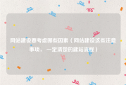 网站建设要考虑哪些因素（网站建设这些注意事项， 一定清楚的建站流程）