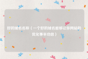 好的域名名称（一个好的域名能够让你网站的优化事半功倍）