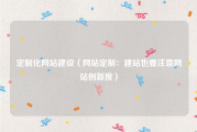定制化网站建设（网站定制：建站也要注意网站创新度）