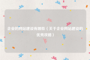 企业的网站建设有哪些（关于企业网站建设的优秀攻略）