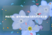 网站优化，提升网站性能与排名的关键之道