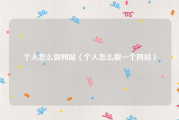 个人怎么做网站（个人怎么做一个网站）
