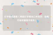打手啥子意思（网络打手棒杀口水经济：自掘行业坟墓得不偿失）