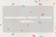 网站建设注意的事项（网站设计：专业网站建设要注意什么）