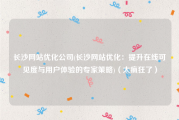 长沙网站优化公司(长沙网站优化：提升在线可见度与用户体验的专家策略)（太疯狂了）