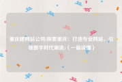 重庆建网站公司(探索重庆：打造专业网站，引领数字时代潮流)（一篇读懂）