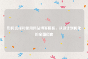 如何选择和使用网站博客模板，从设计到优化的全面指南