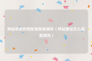网站色彩的搭配原则有哪些（网站建设怎么搭配颜色）