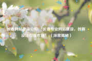 长春网站建设公司(“长春专业网站建设，创新设计引领市场”)（深度揭秘）