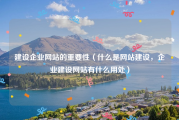 建设企业网站的重要性（什么是网站建设，企业建设网站有什么用处）