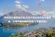 网页音乐播放器代码(打造个性化网页音乐播放器：从零开始的编码指南)（不看后悔）