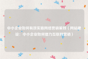中小企业如何有效实施网络营销策划（网站建设：中小企业如何借力互联网营销）
