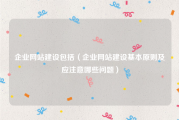 企业网站建设包括（企业网站建设基本原则及应注意哪些问题）
