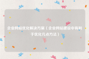 企业网站优化解决方案（企业网站建设中有利于优化几点方法）