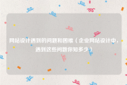 网站设计遇到的问题和困难（企业网站设计中，遇到这些问题你知多少）