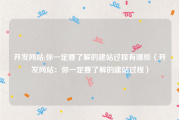 开发网站:你一定要了解的建站过程有哪些（开发网站：你一定要了解的建站过程）