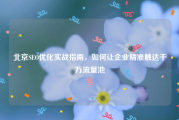 北京SEO优化实战指南，如何让企业精准触达千万流量池