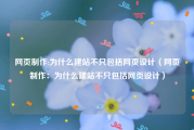 网页制作:为什么建站不只包括网页设计（网页制作：为什么建站不只包括网页设计）