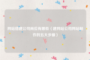 网站搭建公司岗位有哪些（建网站公司网站制作的五大步骤）