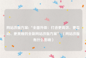 网站改版方案(“全面升级：打造更高效、更互动、更美观的全新网站改版方案”)（网站改版有什么影响）