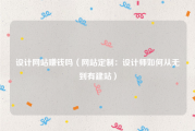 设计网站赚钱吗（网站定制：设计师如何从无到有建站）